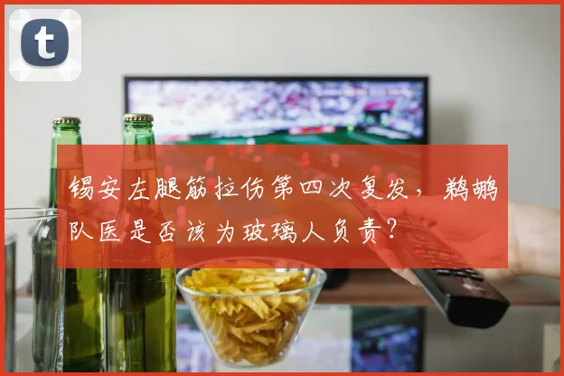 锡安左腿筋拉伤第四次复发，鹈鹕队医是否该为玻璃人负责？