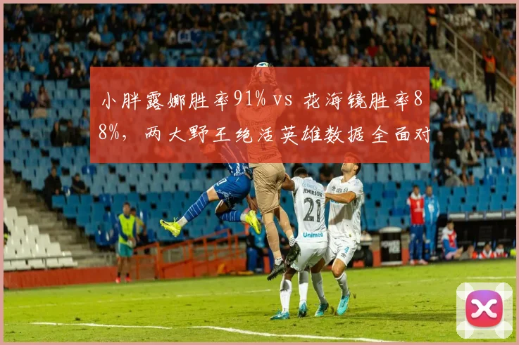 小胖露娜胜率91% vs 花海镜胜率88%，两大野王绝活英雄数据全面对比