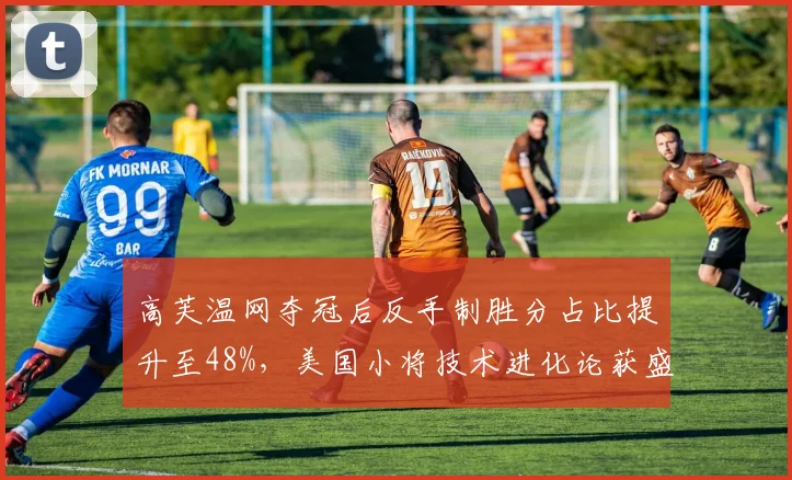 高芙温网夺冠后反手制胜分占比提升至48%，美国小将技术进化论获盛赞