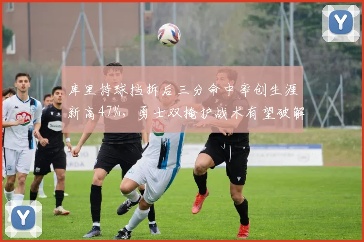 库里持球挡拆后三分命中率创生涯新高47%，勇士双掩护战术有望破解联防困局