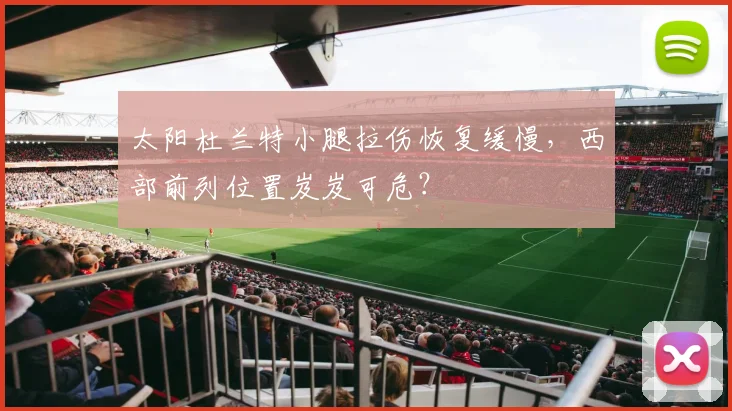 太阳杜兰特小腿拉伤恢复缓慢，西部前列位置岌岌可危？
