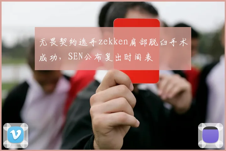 无畏契约选手zekken肩部脱臼手术成功，SEN公布复出时间表